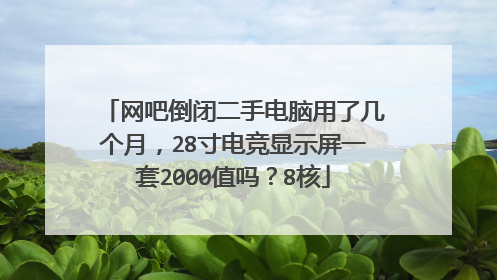 网吧倒闭二手电脑用了几个月,28寸电竞显示屏一套2000值吗?8核