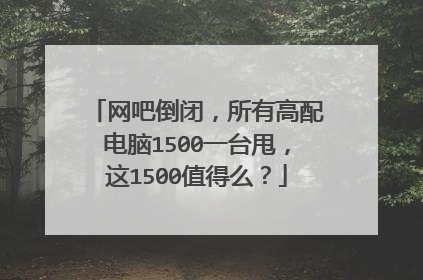 网吧倒闭,所有高配电脑1500一台甩,这1500值得么?