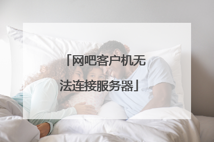 网吧客户机无法连接服务器