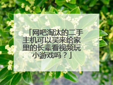 网吧淘汰的二手主机可以买来给家里的长辈看视频玩小游戏吗?