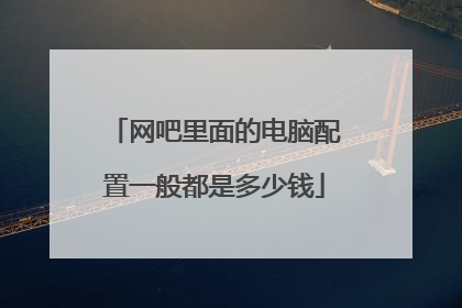 网吧里面的电脑配置一般都是多少钱