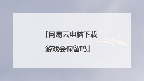 网易云电脑下载游戏会保留吗
