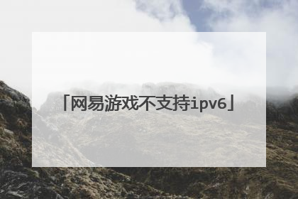 网易游戏不支持ipv6