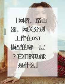 网桥、路由器、网关分别工作在OSI模型的哪一层？它们的功能是什么