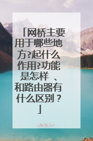 网桥主要用于哪些地方?起什么作用?功能是怎样 、和路由器有什么区别？