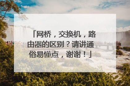 网桥,交换机,路由器的区别?请讲通俗易懂点,谢谢!