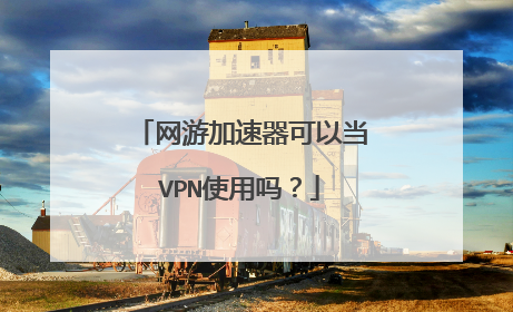 网游加速器可以当VPN使用吗？