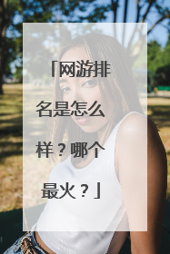 网游排名是怎么样?哪个最火?