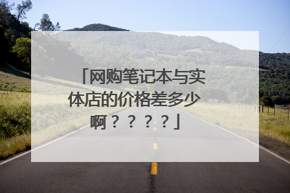 网购笔记本与实体店的价格差多少啊？？？？