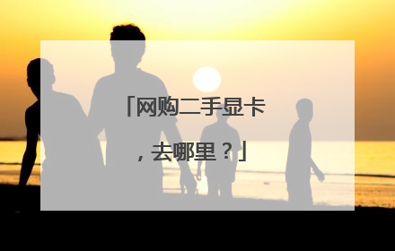 网购二手显卡，去哪里？