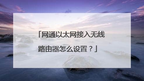 网通以太网接入无线路由器怎么设置？