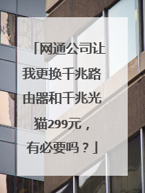 网通公司让我更换千兆路由器和千兆光猫299元,有必要吗?