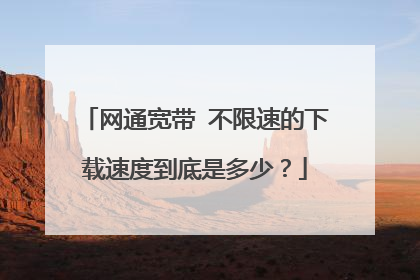 网通宽带 不限速的下载速度到底是多少?