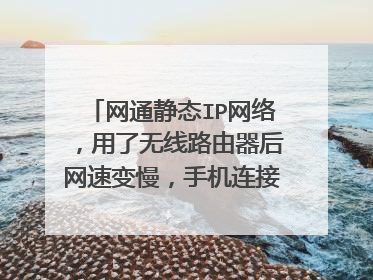 网通静态IP网络,用了无线路由器后网速变慢,手机连接WIFI速度也慢
