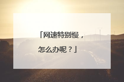 网速特别慢，怎么办呢？