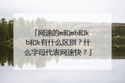 网速的m和mb和kb和k有什么区别?什么字母代表网速快?