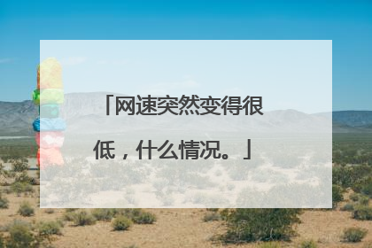 网速突然变得很低,什么情况。