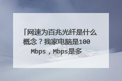 网速为百兆光纤是什么概念?我家电脑是100Mbps,Mbps是多少兆啊?谁能解释下