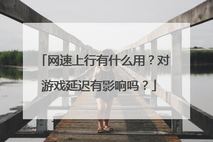 网速上行有什么用?对游戏延迟有影响吗?