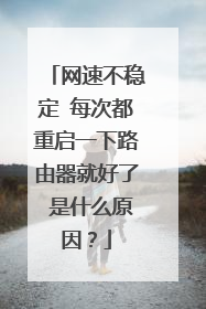 网速不稳定 每次都重启一下路由器就好了 是什么原因？