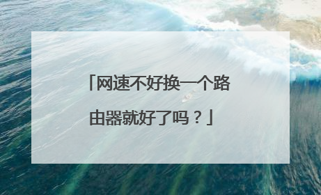 网速不好换一个路由器就好了吗？
