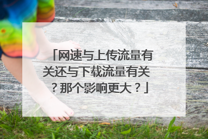 网速与上传流量有关还与下载流量有关?那个影响更大?