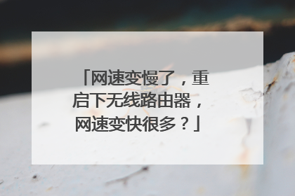 网速变慢了,重启下无线路由器,网速变快很多?