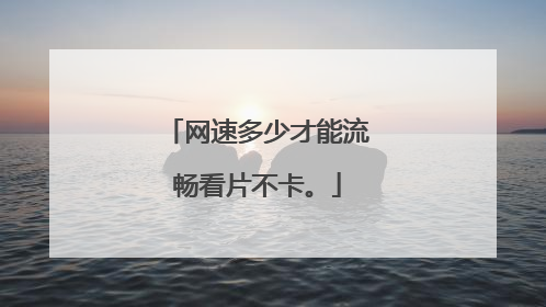 网速多少才能流畅看片不卡。