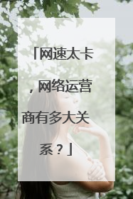 网速太卡,网络运营商有多大关系?