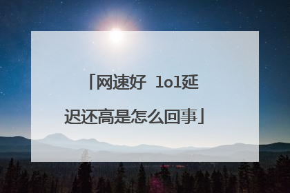 网速好 lol延迟还高是怎么回事