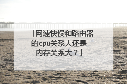 网速快慢和路由器的cpu关系大还是内存关系大?