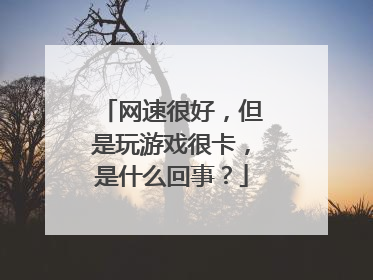网速很好,但是玩游戏很卡,是什么回事?