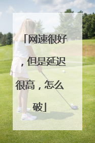 网速很好,但是延迟很高,怎么破
