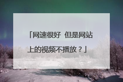 网速很好 但是网站上的视频不播放?