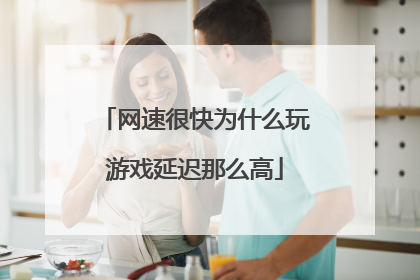 网速很快为什么玩游戏延迟那么高