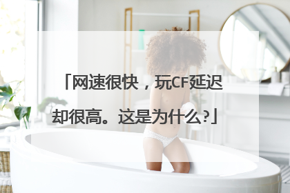 网速很快,玩CF延迟却很高。这是为什么?