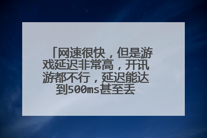 网速很快,但是游戏延迟非常高,开讯游都不行,延迟能达到500ms甚至丢包,怎么解决!!