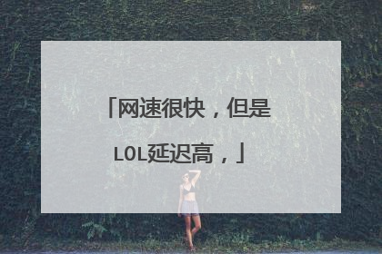 网速很快,但是LOL延迟高,