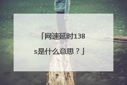 网速延时138s是什么意思?