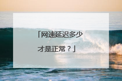 网速延迟多少才是正常？