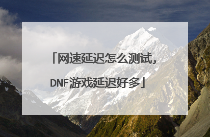 网速延迟怎么测试,DNF游戏延迟好多