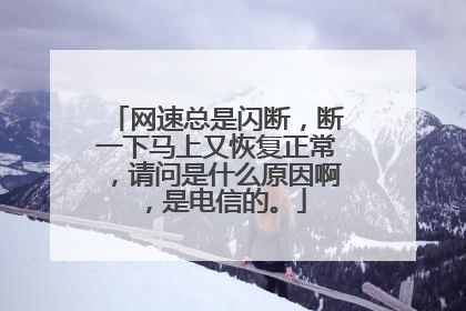 网速总是闪断,断一下马上又恢复正常,请问是什么原因啊,是电信的。