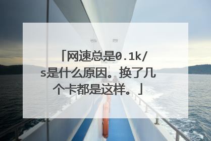 网速总是0.1k/s是什么原因。换了几个卡都是这样。