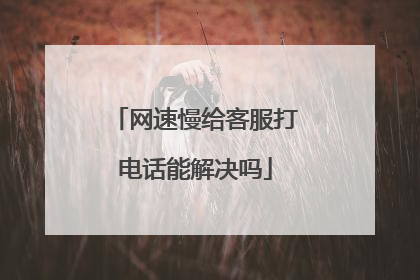 网速慢给客服打电话能解决吗