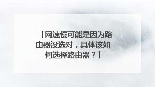 网速慢可能是因为路由器没选对，具体该如何选择路由器？