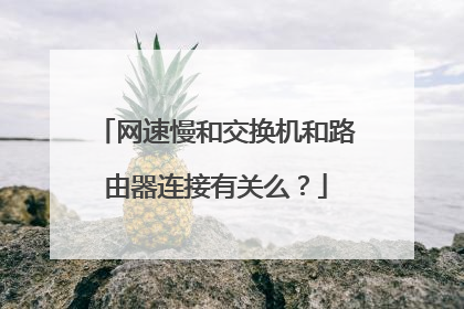 网速慢和交换机和路由器连接有关么?