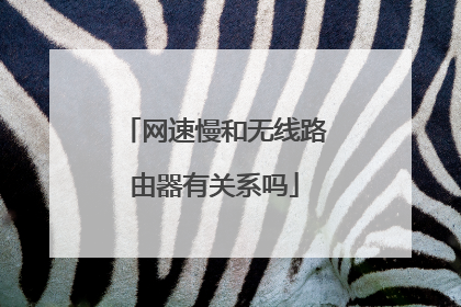 网速慢和无线路由器有关系吗