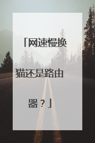 网速慢换猫还是路由器？