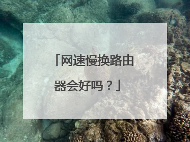 网速慢换路由器会好吗？