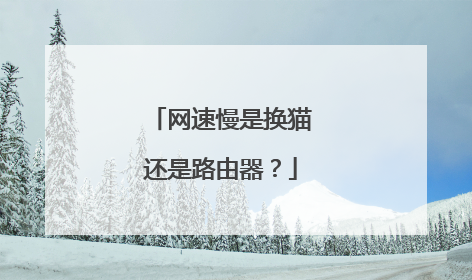网速慢是换猫还是路由器?